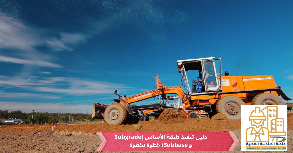دليل تنفيذ طبقة الأساس (Subgrade و Subbase) خطوة بخطوة